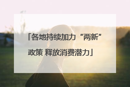 各地持续加力“两新”政策 释放消费潜力