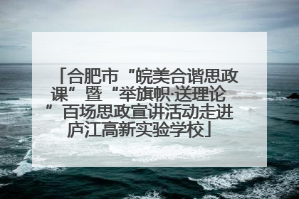 合肥市“皖美合谐思政课”暨“举旗帜·送理论”百场思政宣讲活动走进庐江高新实验学校
