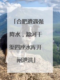 合肥遭遇强降水，滁河干渠四座水库开闸泄洪