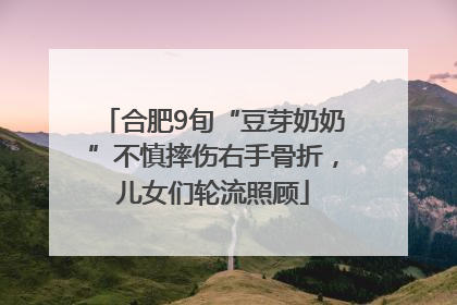 合肥9旬“豆芽奶奶”不慎摔伤右手骨折，儿女们轮流照顾