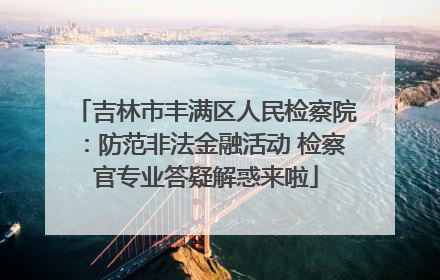 吉林市丰满区人民检察院：防范非法金融活动 检察官专业答疑解惑来啦
