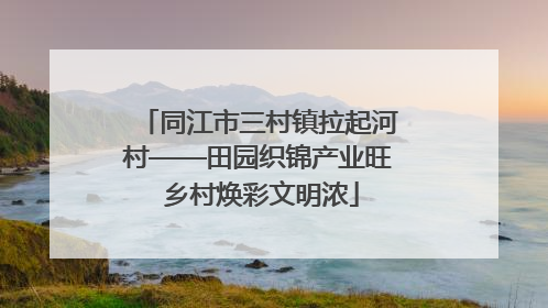 同江市三村镇拉起河村——田园织锦产业旺 乡村焕彩文明浓