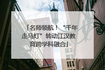 名师领航！“千年走马灯”转动江汉教育跨学科融合