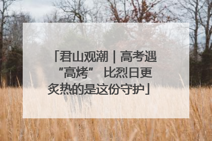 君山观潮｜高考遇“高烤” 比烈日更炙热的是这份守护