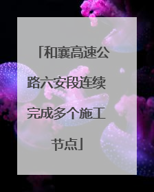 和襄高速公路六安段连续完成多个施工节点