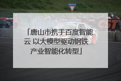 唐山市携手百度智能云 以大模型驱动钢铁产业智能化转型