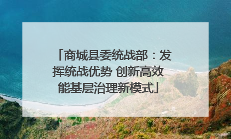 商城县委统战部：发挥统战优势 创新高效能基层治理新模式