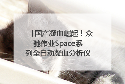 国产凝血崛起！众驰伟业Space系列全自动凝血分析仪获国际领先认证！