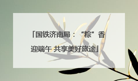 国铁济南局：“粽”香迎端午 共享美好旅途