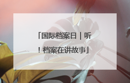 国际档案日｜听！档案在讲故事