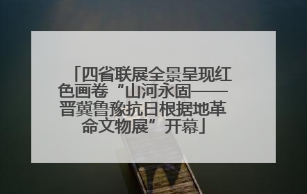 四省联展全景呈现红色画卷“山河永固——晋冀鲁豫抗日根据地革命文物展”开幕