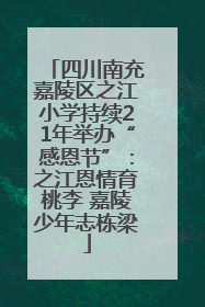 四川南充嘉陵区之江小学持续21年举办“感恩节”：之江恩情育桃李 嘉陵少年志栋梁