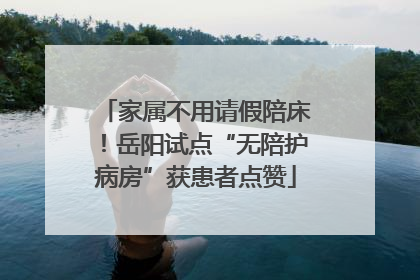 家属不用请假陪床！岳阳试点“无陪护病房”获患者点赞