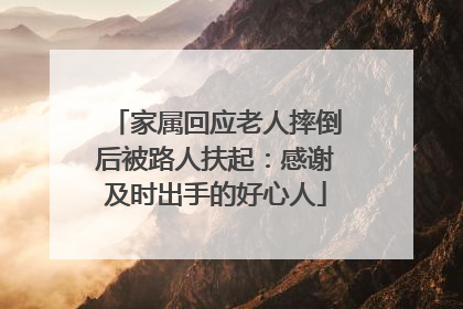 家属回应老人摔倒后被路人扶起：感谢及时出手的好心人
