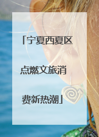 宁夏西夏区 点燃文旅消费新热潮
