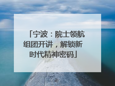 宁波：院士领航组团开讲，解锁新时代精神密码