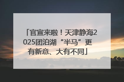 官宣来啦！天津静海2025团泊湖“半马”更有新意、大有不同