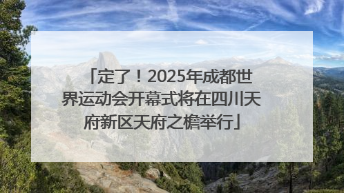 定了！2025年成都世界运动会开幕式将在四川天府新区天府之檐举行