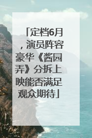 定档6月，演员阵容豪华《酱园弄》分拆上映能否满足观众期待