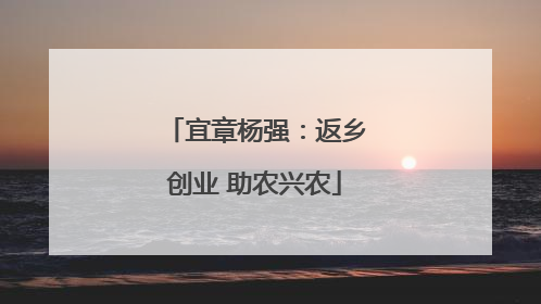 宜章杨强：返乡创业 助农兴农