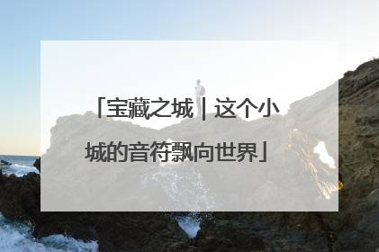 宝藏之城｜这个小城的音符飘向世界