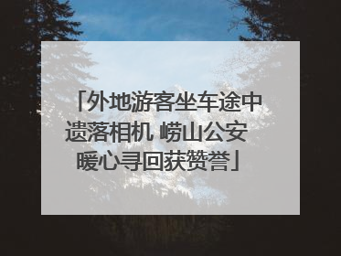 外地游客坐车途中遗落相机 崂山公安暖心寻回获赞誉