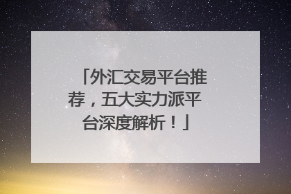 外汇交易平台推荐，五大实力派平台深度解析！