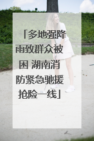 多地强降雨致群众被困 湖南消防紧急驰援抢险一线
