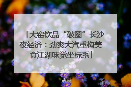 大窑饮品“破圈”长沙夜经济：劲爽大汽重构美食江湖味觉坐标系