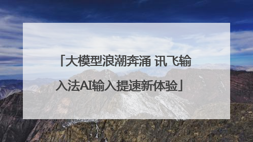 大模型浪潮奔涌 讯飞输入法AI输入提速新体验