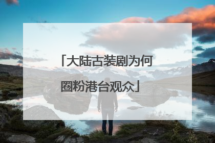 大陆古装剧为何圈粉港台观众