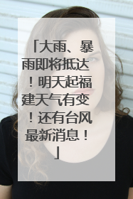 大雨、暴雨即将抵达！明天起福建天气有变！还有台风最新消息！