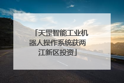 天罡智能工业机器人操作系统获两江新区投资