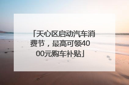 天心区启动汽车消费节，最高可领4000元购车补贴