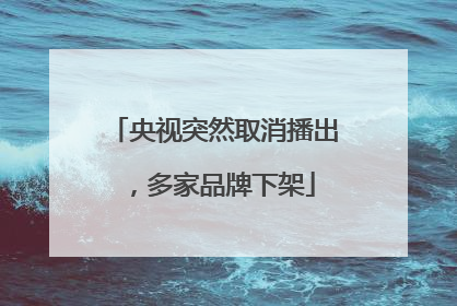 央视突然取消播出，多家品牌下架