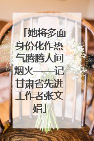 她将多面身份化作热气腾腾人间烟火——记甘肃省先进工作者张文娟