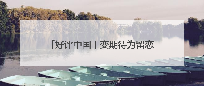 好评中国丨变期待为留恋 让游客满意贯穿旅途