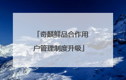 奇麟鲜品合作用户管理制度升级