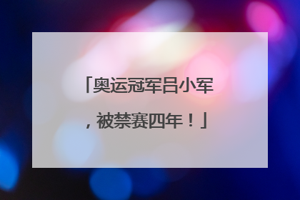 奥运冠军吕小军，被禁赛四年！
