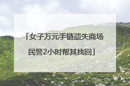 女子万元手链遗失商场 民警2小时帮其找回