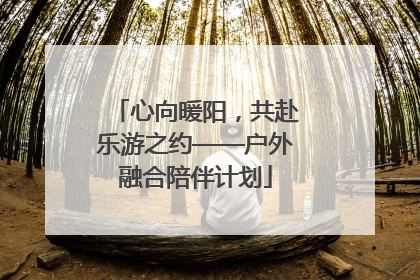 心向暖阳，共赴乐游之约——户外融合陪伴计划