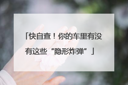 快自查！你的车里有没有这些“隐形炸弹”
