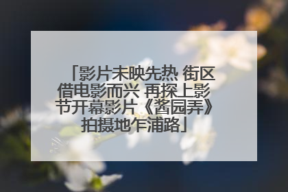 影片未映先热 街区借电影而兴 再探上影节开幕影片《酱园弄》拍摄地乍浦路