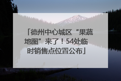 德州中心城区“果蔬地图”来了！54处临时销售点位置公布