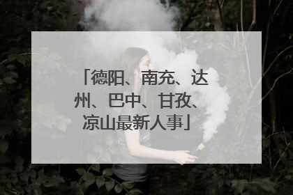 德阳、南充、达州、巴中、甘孜、凉山最新人事
