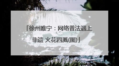 徐州睢宁：网络普法遇上非遗 火花四溅(图)