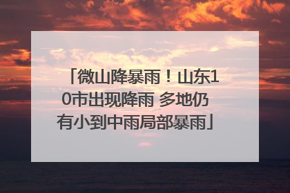 微山降暴雨！山东10市出现降雨 多地仍有小到中雨局部暴雨