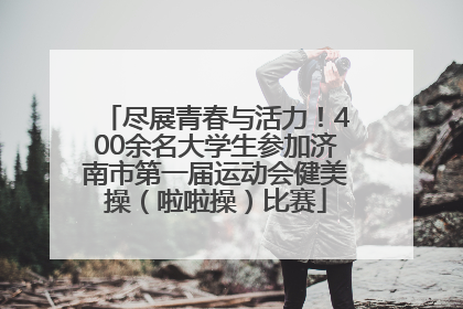 尽展青春与活力！400余名大学生参加济南市第一届运动会健美操（啦啦操）比赛