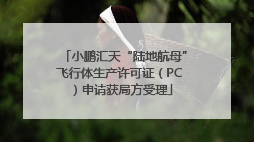 小鹏汇天“陆地航母”飞行体生产许可证（PC）申请获局方受理