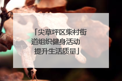 尖草坪区柴村街道组织健身活动 提升生活质量